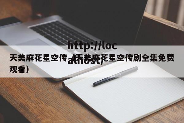 天美麻花星空传（天美麻花星空传剧全集免费观看）