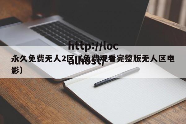 永久免费无人2区（免费观看完整版无人区电影）