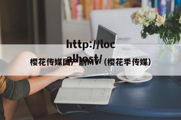 樱花传媒国产剧MV（樱花季传媒）