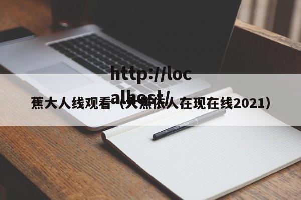 蕉大人线观看（大焦依人在现在线2021）