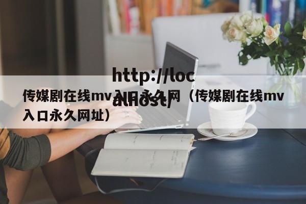 传媒剧在线mv入口永久网（传媒剧在线mv入口永久网址）